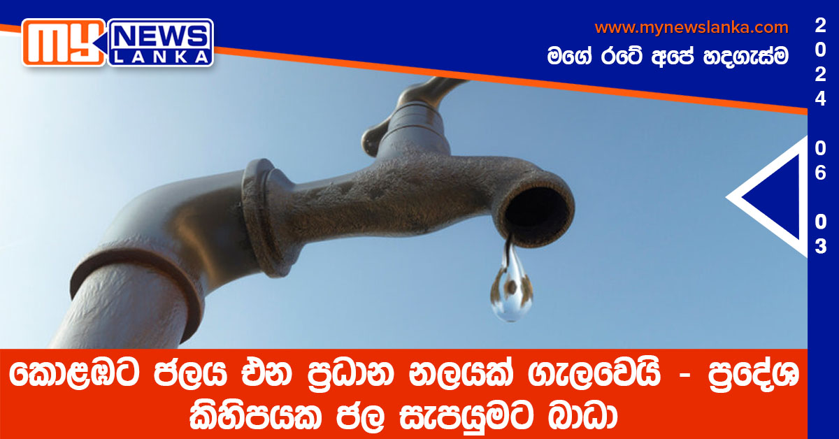 කොළඹට ජලය එන ප්‍රධාන නලයක් ගැලවෙයි – ප්‍රදේශ කිහිපයක ජල සැපයුමට බාධා