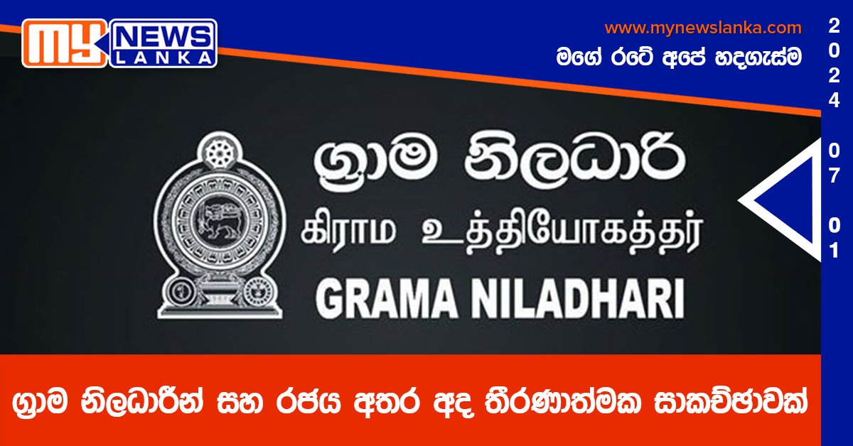 ග්‍රාම නිලධාරීන් සහ රජය අතර අද තීරණාත්මක සාකච්ඡාවක්