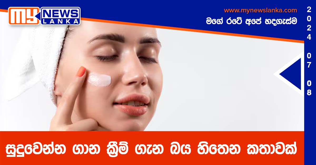 සුදුවෙන්න ගාන ක්‍රීම් ගැන බය හිතෙන කතාවක්