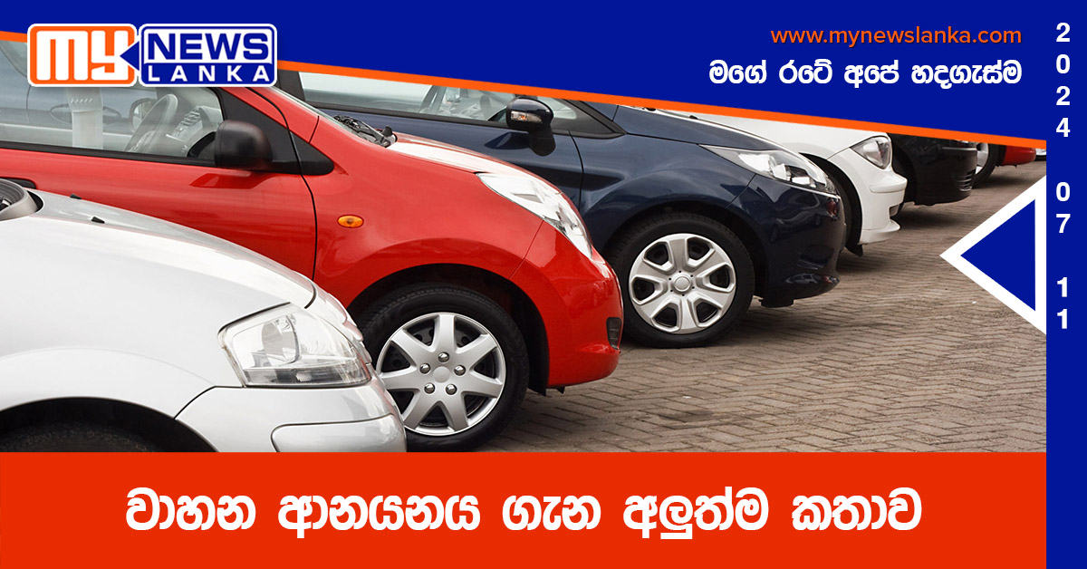 වාහන ආනයනය ගැන අලුත්ම කතාව වාහන ආනයනය ගැන අලුත්ම කතාව