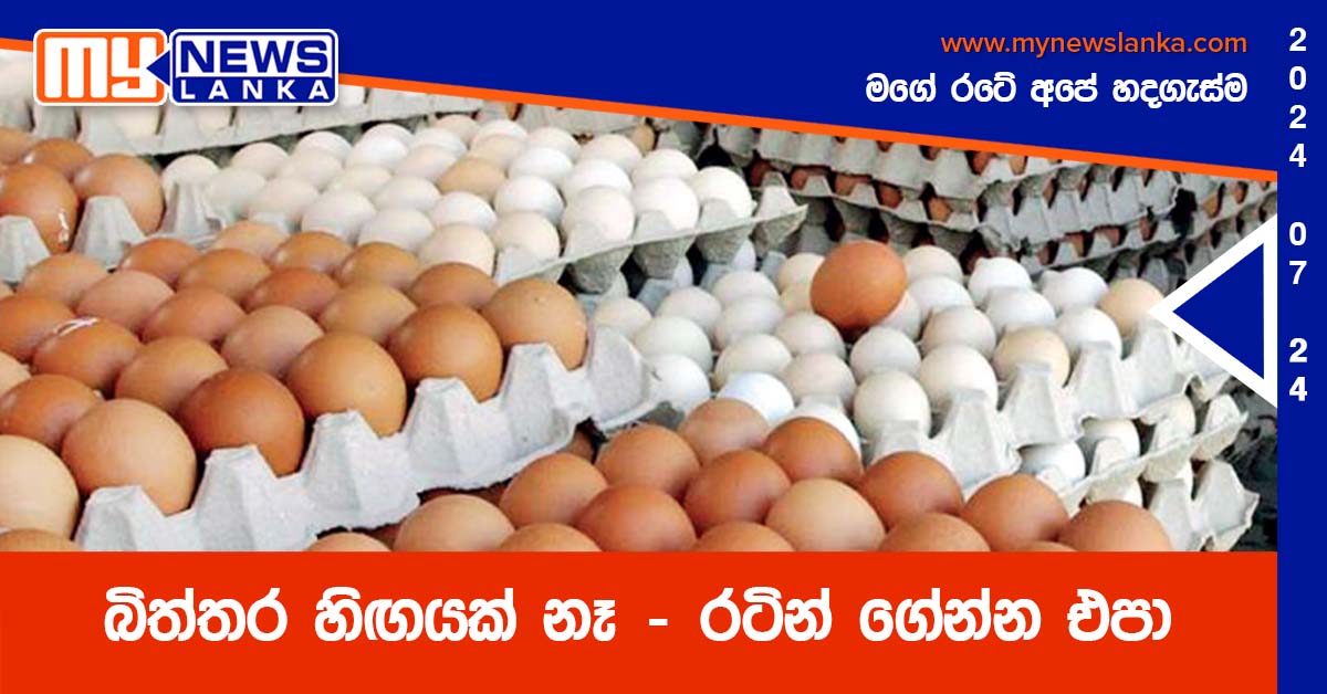 බිත්තර හිඟයක් නෑ – රටින් ගේන්න එපා