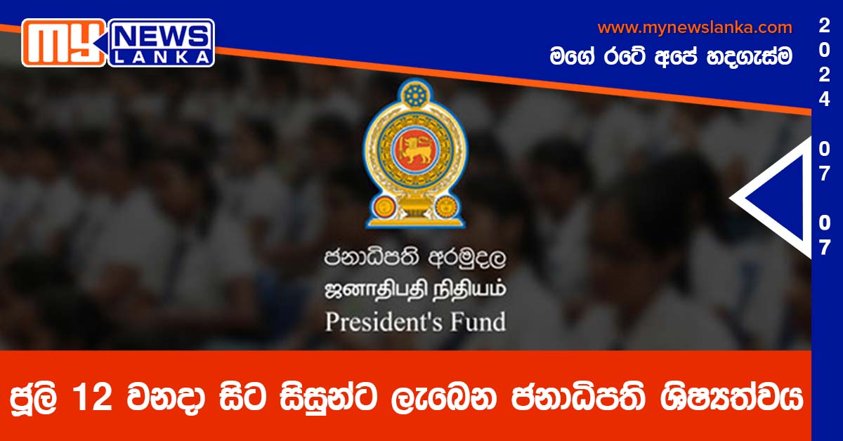 ජූලි 12 වනදා සිට සිසුන්ට ලැබෙන ජනාධිපති ශිෂ්‍යත්වය