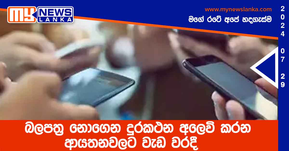 බලපත්‍ර නොගෙන දුරකථන අලෙවි කරන ආයතනවලට වැඩ වරදී