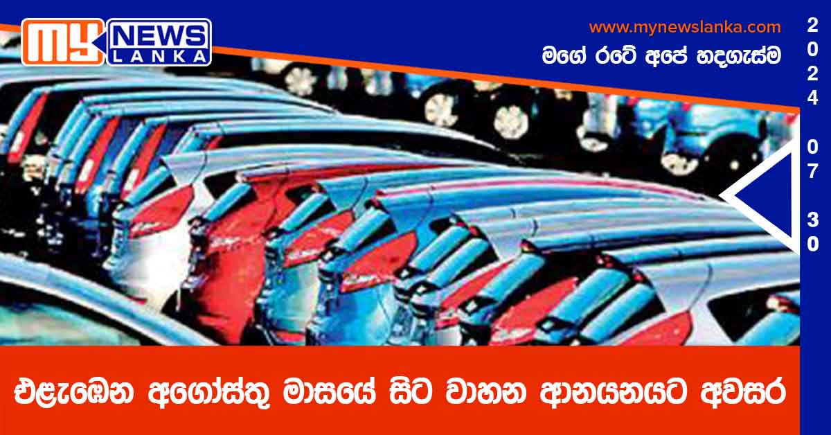 එළැඹෙන අගෝස්තු මාසයේ සිට වාහන ආනයනයට අවසර එළැඹෙන අගෝස්තු මාසයේ සිට වාහන ආනයනයට අවසර