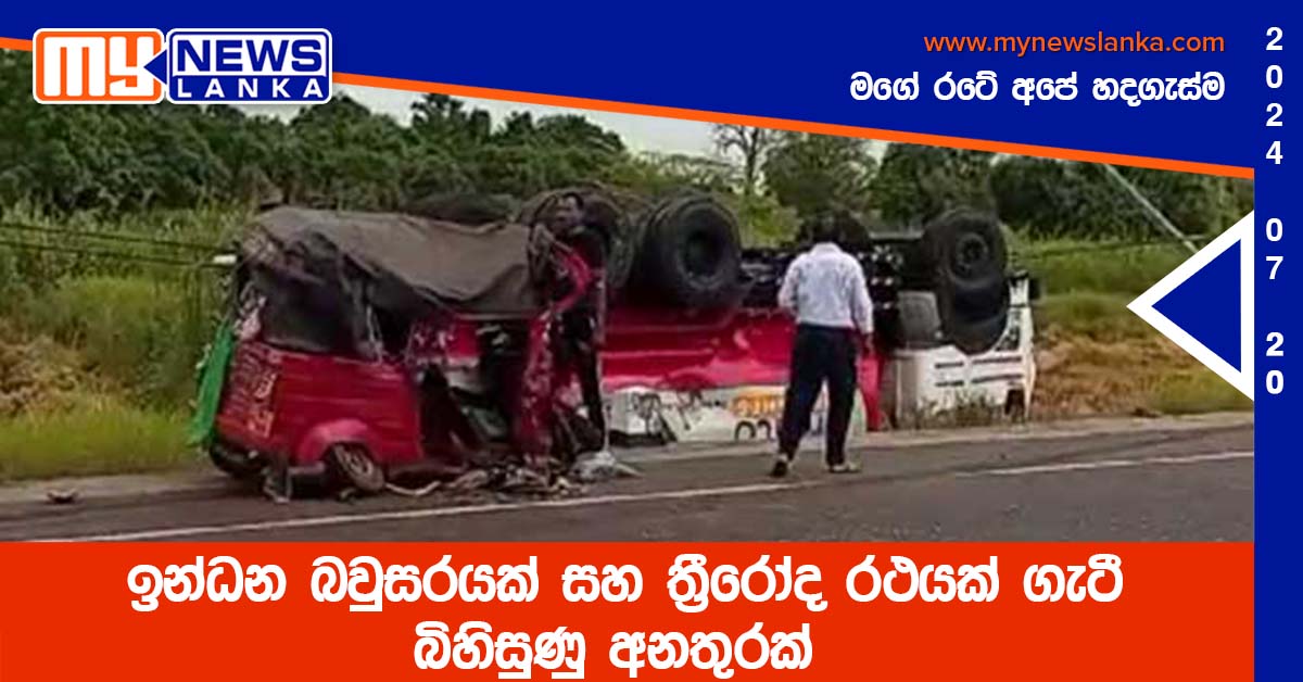 ඉන්ධන බවුසරයක් සහ ත්‍රීරෝද රථයක් ගැටී බිහිසුණු අනතුරක්