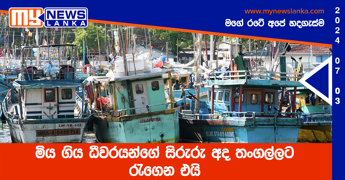 මිය ගිය ධීවරයන්ගේ සිරුරු අද තංගල්ලට රැගෙන එයි