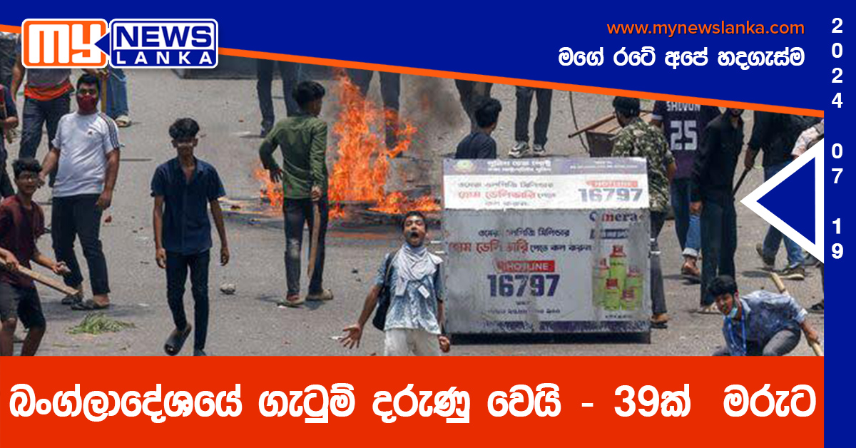 බංග්ලාදේශයේ ගැටුම් දරුණු වෙයි – 39ක් මරුට