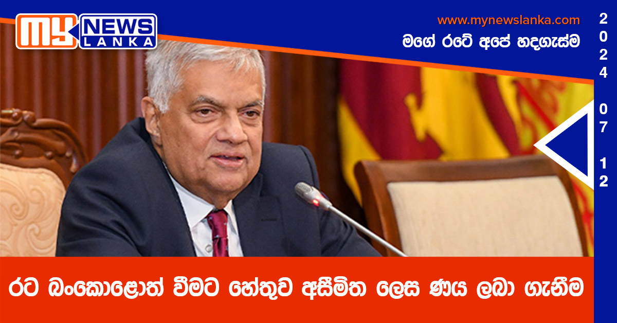 රට බංකොළොත් වීමට හේතුව අසීමිත ලෙස ණය ලබා ගැනීම – ජනපති