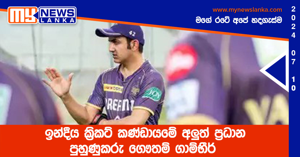 ඉන්දීය ක්‍රිකට් කණ්ඩායමේ අලුත් ප්‍රධාන පුහුණුකරු ගෞතම් ගාම්භීර්