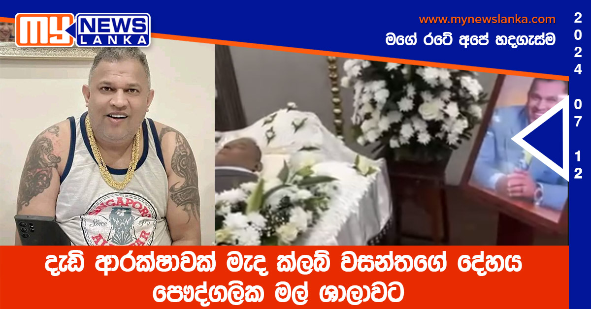 දැඩි ආරක්ෂාවක් මැද ක්ලබ් වසන්තගේ දේහය පෞද්ගලික මල් ශාලාවට දැඩි ආරක්ෂාවක් මැද ක්ලබ් වසන්තගේ දේහය පෞද්ගලික මල් ශාලාවට