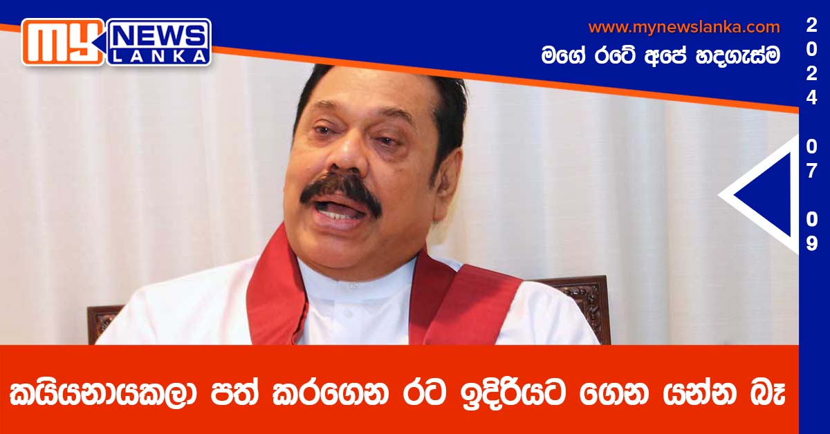 කයියනායකලා පත් කරගෙන රට ඉදිරියට ගෙන යන්න බෑ – මහින්ද